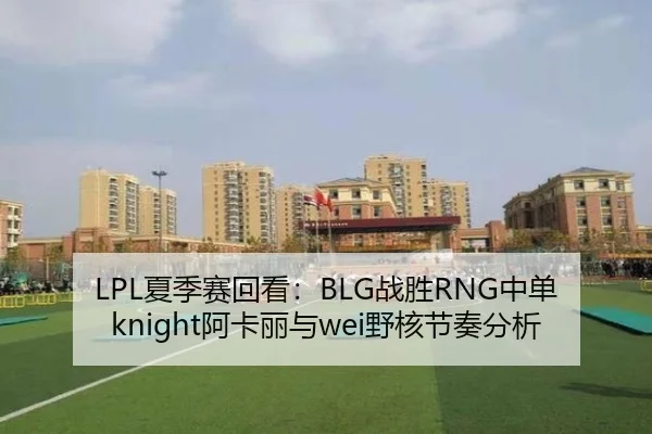 LPL夏季赛回看：BLG战胜RNG中单knight阿卡丽与wei野核节奏分析