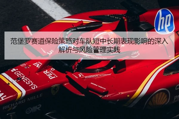 范堡罗赛道保险策略对车队短中长期表现影响的深入解析与风险管理实践