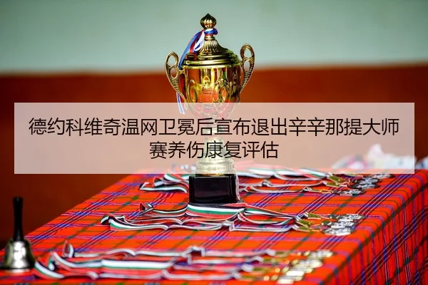de-yue-ke-wei-qi-wen-wang-wei-mian-hou-xuan-bu-tui-chu-xin-xin-na-ti-da-shi-sai-yang-shang-kang-fu-ping-gu-3-929.jpg