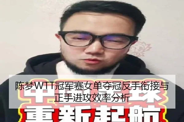 陈梦WTT冠军赛女单夺冠反手衔接与正手进攻效率分析