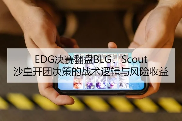 EDG决赛翻盘BLG：Scout沙皇开团决策的战术逻辑与风险收益